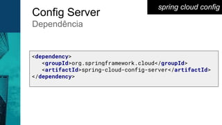 spring cloud config
Config Server
Dependência
<dependency>
<groupId>org.springframework.cloud</groupId>
<artifactId>spring-cloud-config-server</artifactId>
</dependency>
 
