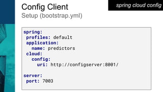 spring cloud configConfig Client
Setup (bootstrap.yml)
spring:
profiles: default
application:
name: predictors
cloud:
config:
uri: http://configserver:8001/
server:
port: 7003
 