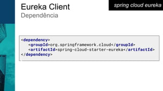 <dependency>
<groupId>org.springframework.cloud</groupId>
<artifactId>spring-cloud-starter-eureka</artifactId>
</dependency>
spring cloud eurekaEureka Client
Dependência
 