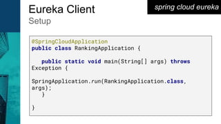 spring cloud eurekaEureka Client
Setup
@SpringCloudApplication
public class RankingApplication {
public static void main(String[] args) throws
Exception {
SpringApplication.run(RankingApplication.class,
args);
}
}
 