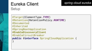 spring cloud eureka
Eureka Client
Setup
@Target(ElementType.TYPE)
@Retention(RetentionPolicy.RUNTIME)
@Documented
@Inherited
@SpringBootApplication
@EnableDiscoveryClient
@EnableCircuitBreaker
public @interface SpringCloudApplication {
}
 