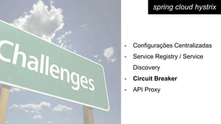 spring cloud hystrix
- Configurações Centralizadas
- Service Registry / Service
Discovery
- Circuit Breaker
- API Proxy
 