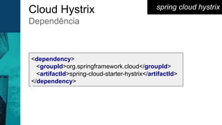 spring cloud hystrix
<dependency>
<groupId>org.springframework.cloud</groupId>
<artifactId>spring-cloud-starter-hystrix</artifactId>
</dependency>
Cloud Hystrix
Dependência
 