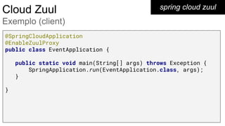 spring cloud zuulCloud Zuul
Exemplo (client)
@SpringCloudApplication
@EnableZuulProxy
public class EventApplication {
public static void main(String[] args) throws Exception {
SpringApplication.run(EventApplication.class, args);
}
}
 