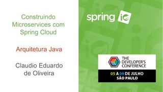Construindo
Microservices com
Spring Cloud
Arquitetura Java
Claudio Eduardo
de Oliveira
 