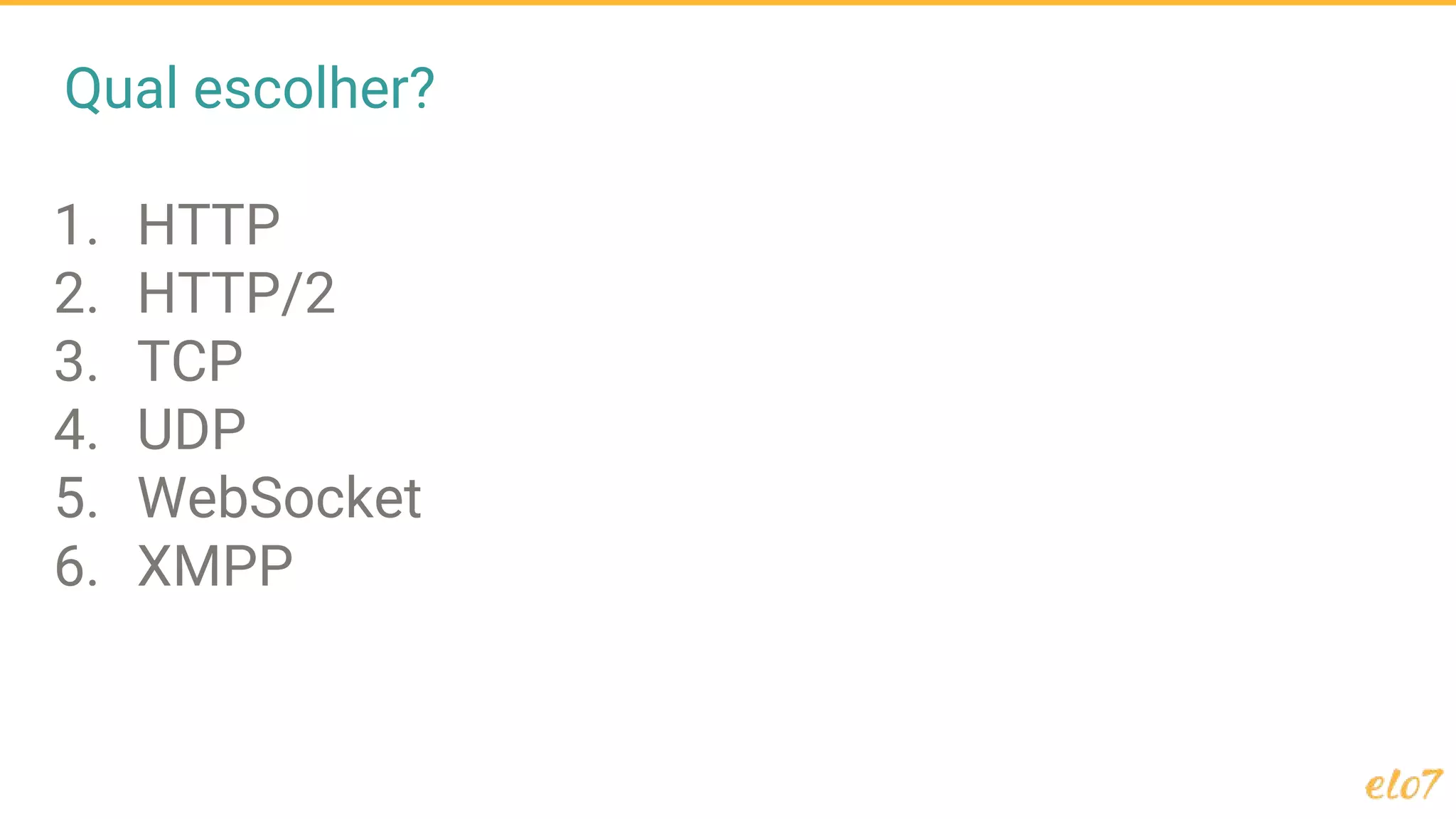 Qual escolher?
1. HTTP
2. HTTP/2
3. TCP
4. UDP
5. WebSocket
6. XMPP