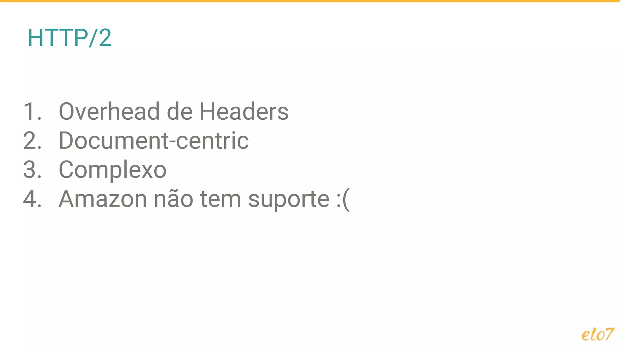 HTTP/2
1. Overhead de Headers
2. Document-centric
3. Complexo
4. Amazon não tem suporte :(