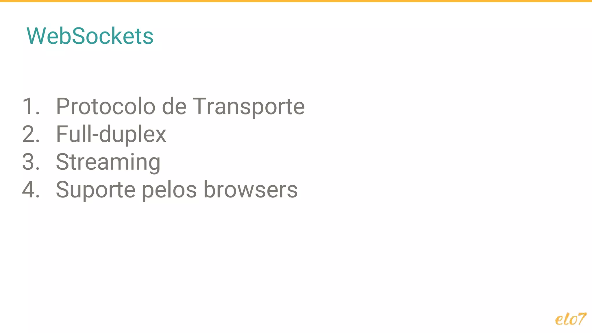 WebSockets
1. Protocolo de Transporte
2. Full-duplex
3. Streaming
4. Suporte pelos browsers