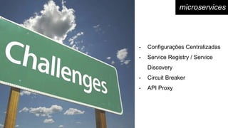 microservices
- Configurações Centralizadas
- Service Registry / Service
Discovery
- Circuit Breaker
- API Proxy
 