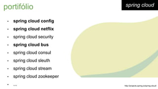 spring cloud
- spring cloud config
- spring cloud netflix
- spring cloud security
- spring cloud bus
- spring cloud consul
- spring cloud sleuth
- spring cloud stream
- spring cloud zookeeper
- ...
portifólio
http://projects.spring.io/spring-cloud/
 