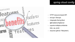 - HTTP resource based API
- encrypt / Decrypt
- integração Spring Boot
@EnableConfigServer
- suporte múltiplos ambiente
(dev, qa, prod)
- arquivos (github / filesystem)
spring cloud config
 