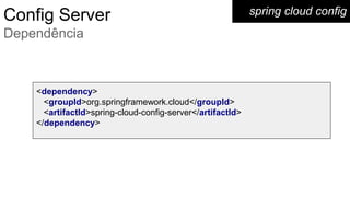 spring cloud configConfig Server
Dependência
<dependency>
<groupId>org.springframework.cloud</groupId>
<artifactId>spring-cloud-config-server</artifactId>
</dependency>
 