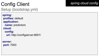 spring cloud configConfig Client
Setup (bootstrap.yml)
spring:
profiles: default
application:
name: predictors
cloud:
config:
uri: http://configserver:8001/
server:
port: 7003
 