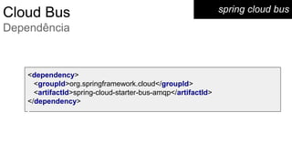 spring cloud busCloud Bus
Dependência
<dependency>
<groupId>org.springframework.cloud</groupId>
<artifactId>spring-cloud-starter-bus-amqp</artifactId>
</dependency>
 