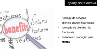 - “lookup” de serviços
- clientes enviam heartbeats
- remoção de clientes não
funcionais
- testado em produção pelo
Netflix
spring cloud eureka
 