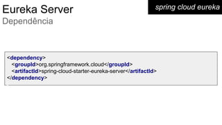 <dependency>
<groupId>org.springframework.cloud</groupId>
<artifactId>spring-cloud-starter-eureka-server</artifactId>
</dependency>
spring cloud eurekaEureka Server
Dependência
 