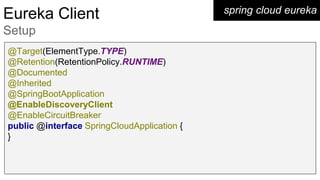 spring cloud eurekaEureka Client
Setup
@Target(ElementType.TYPE)
@Retention(RetentionPolicy.RUNTIME)
@Documented
@Inherited
@SpringBootApplication
@EnableDiscoveryClient
@EnableCircuitBreaker
public @interface SpringCloudApplication {
}
 