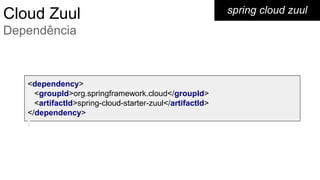 spring cloud zuul
<dependency>
<groupId>org.springframework.cloud</groupId>
<artifactId>spring-cloud-starter-zuul</artifactId>
</dependency>
Cloud Zuul
Dependência
 
