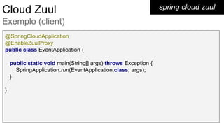 spring cloud zuulCloud Zuul
Exemplo (client)
@SpringCloudApplication
@EnableZuulProxy
public class EventApplication {
public static void main(String[] args) throws Exception {
SpringApplication.run(EventApplication.class, args);
}
}
 