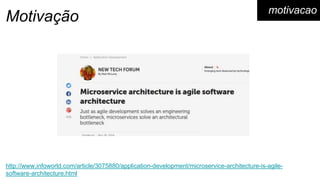 Motivação
http://www.infoworld.com/article/3075880/application-development/microservice-architecture-is-agile-
software-architecture.html
motivacao
 