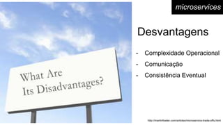 - Complexidade Operacional
- Comunicação
- Consistência Eventual
Desvantagens
http://martinfowler.com/articles/microservice-trade-offs.html
microservices
 
