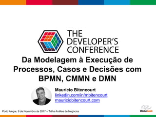 Globalcode	– Open4education
Da Modelagem à Execução de
Processos, Casos e Decisões com
BPMN, CMMN e DMN
Maurício Bitencour...