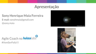 Apresentação
Sony Henrique Maia Ferreira
E-mail: sonyhmaia@gmail.com
@sony.maia
Agile Coach no
#VemSerFeliz!!!
 