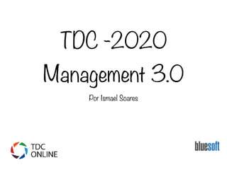 TDC -2020
Management 3.0
Por Ismael Soares
 