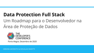 Data Protection Full Stack
Um Roadmap para o Desenvolvedor na
Área de Proteção de Dados
DÉBORA MODESTO & DOUGLAS SIVIOTTI
Porto Alegre, Dezembro de 2020
 