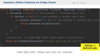 Impactos e Efeitos Colaterais em Código Cliente além do estilo
Código 1
Refatorado
CLEAN CODE ALERT: Código morto deve ser removido!
 