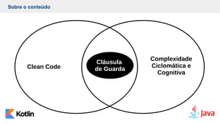 Cláusula
de Guarda
Clean Code
Complexidade
Ciclomática e
Cognitiva
Sobre o conteúdo
 