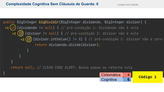 Complexidade Cognitiva Sem Cláusula de Guarda: 6 complexidade
Código 1
Cognitiva
Ciclomática
6
4
+1
+2
+3
 