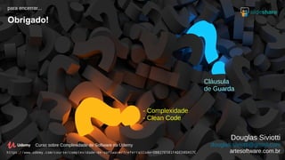Programação Funcional X Orientação a Objetos
46/46
1 4
2 3 5
Cláusula
de Guarda
para encerrar...
Obrigado!
Douglas Siviotti
douglas.siviotti@gmail.com
artesoftware.com.br
- Complexidade
- Clean Code
Curso sobre Complexidade de Software na Udemy
https://www.udemy.com/course/complexidade-de-software/?referralCode=DBB27E501FADED8DA57C
 