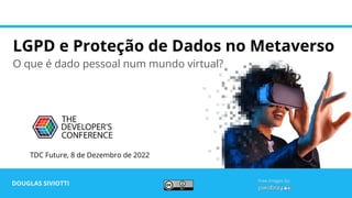 LGPD e Proteção de Dados no Metaverso
O que é dado pessoal num mundo virtual?
DOUGLAS SIVIOTTI
TDC Future, 8 de Dezembro de 2022
Free images by:
 