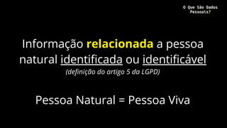 Informação relacionada a pessoa
natural identificada ou identificável
(definição do artigo 5 da LGPD)
Pessoa Natural = Pes...