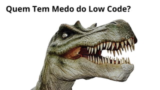 Quem Tem Medo do Low Code?
 