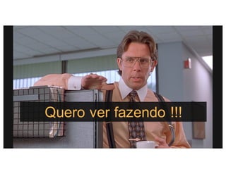 Quero ver fazendo !!!
 