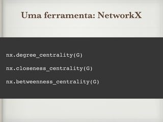 Uma ferramenta: NetworkX
nx.degree_centrality(G)
nx.closeness_centrality(G)
nx.betweenness_centrality(G)
 