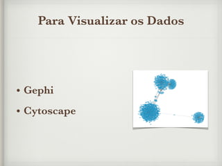 Para Visualizar os Dados
• Gephi
• Cytoscape
 