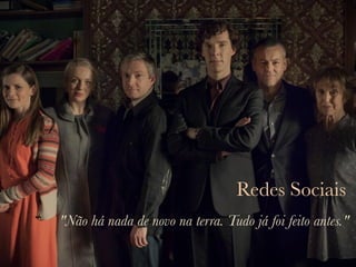 Redes Sociais
"Não há nada de novo na terra. Tudo já foi feito antes."
 