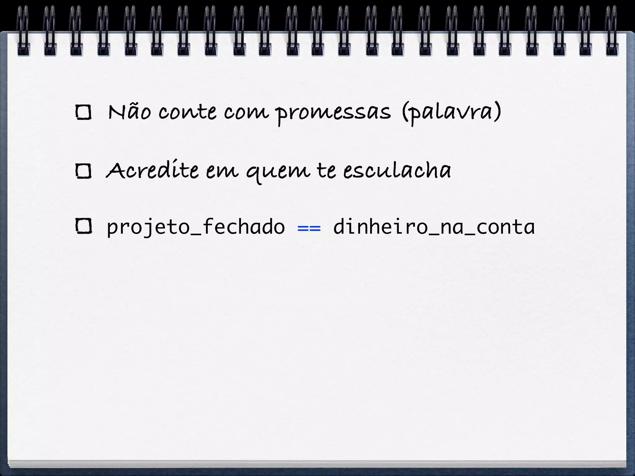 Não conte com promessas (palavra)

Acredite em quem te esculacha

projeto_fechado == dinheiro_na_conta
 