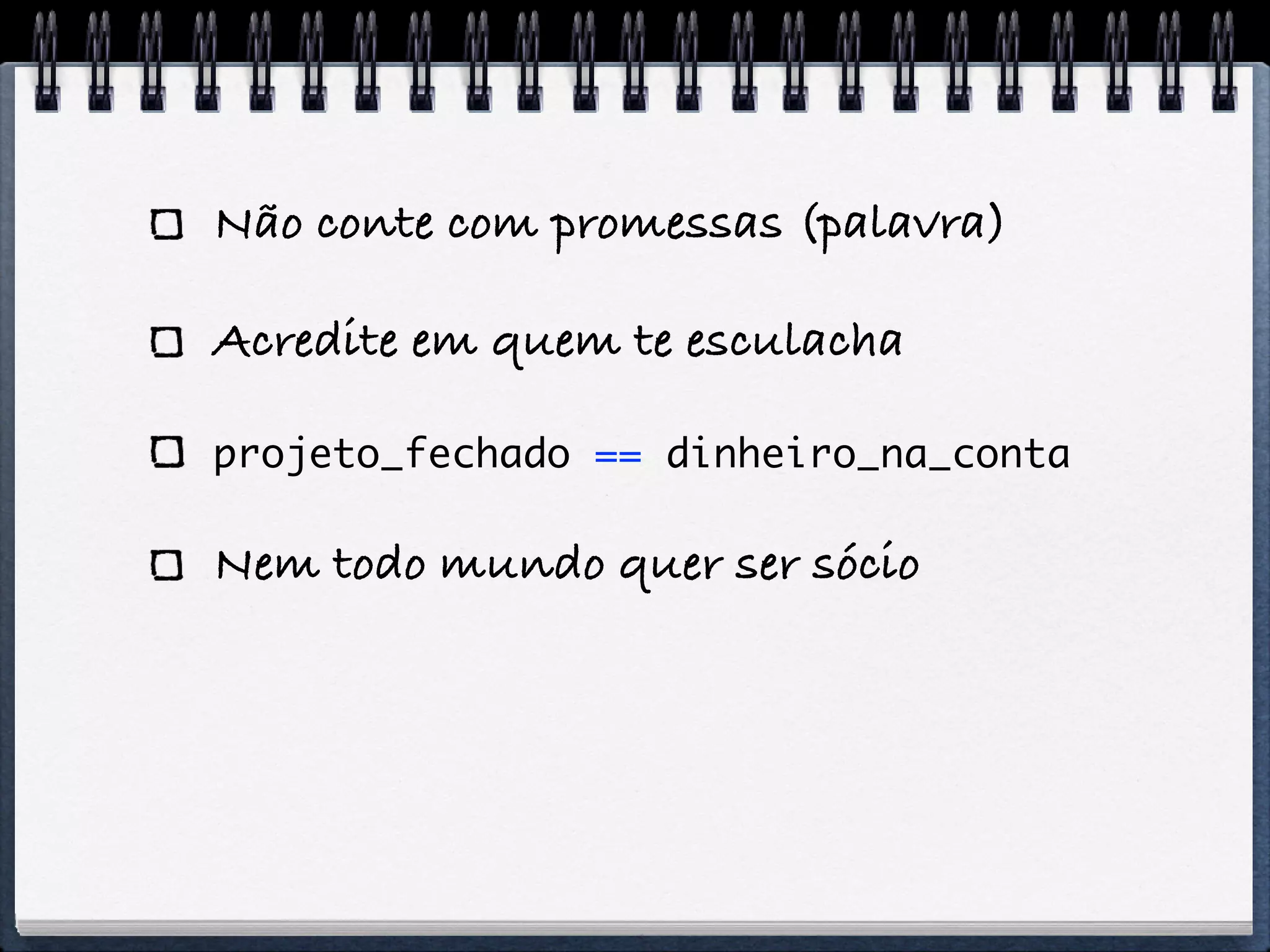 Não conte com promessas (palavra)

Acredite em quem te esculacha

projeto_fechado == dinheiro_na_conta

Nem todo mundo quer ser sócio
 