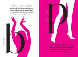 The best answer is to “know” it. And the best
way to know your type is to connect with those
who are equally passionate about type: through
the TDC has been the pre-eminent organization

ASCENDER

devoted to excellence in typography.

DESCENDER

The Type Directors Club. For over sixty years,

There has never been a more delicious time to be
a member: competitions, exhibitions, type salons,
unique resources, classes, networking, and rubbing
elbows (or more!) with the greats and the soonto-be-greats. We are fellow type-lovers,
so we know your type.

 