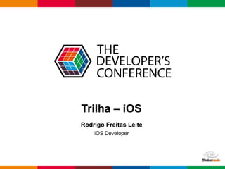 Globalcode – Open4education
Trilha – iOS
Rodrigo Freitas Leite
iOS Developer
 