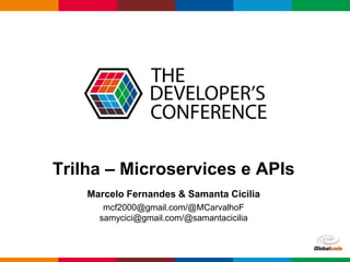 Globalcode – Open4education
Trilha – Microservices e APIs
Marcelo Fernandes & Samanta Cicilia
mcf2000@gmail.com/@MCarvalhoF
samycici@gmail.com/@samantacicilia
 