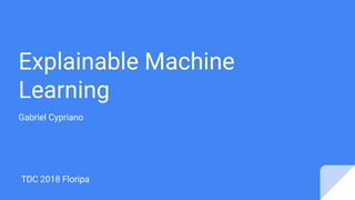 Explainable Machine
Learning
Gabriel Cypriano
TDC 2018 Floripa
 