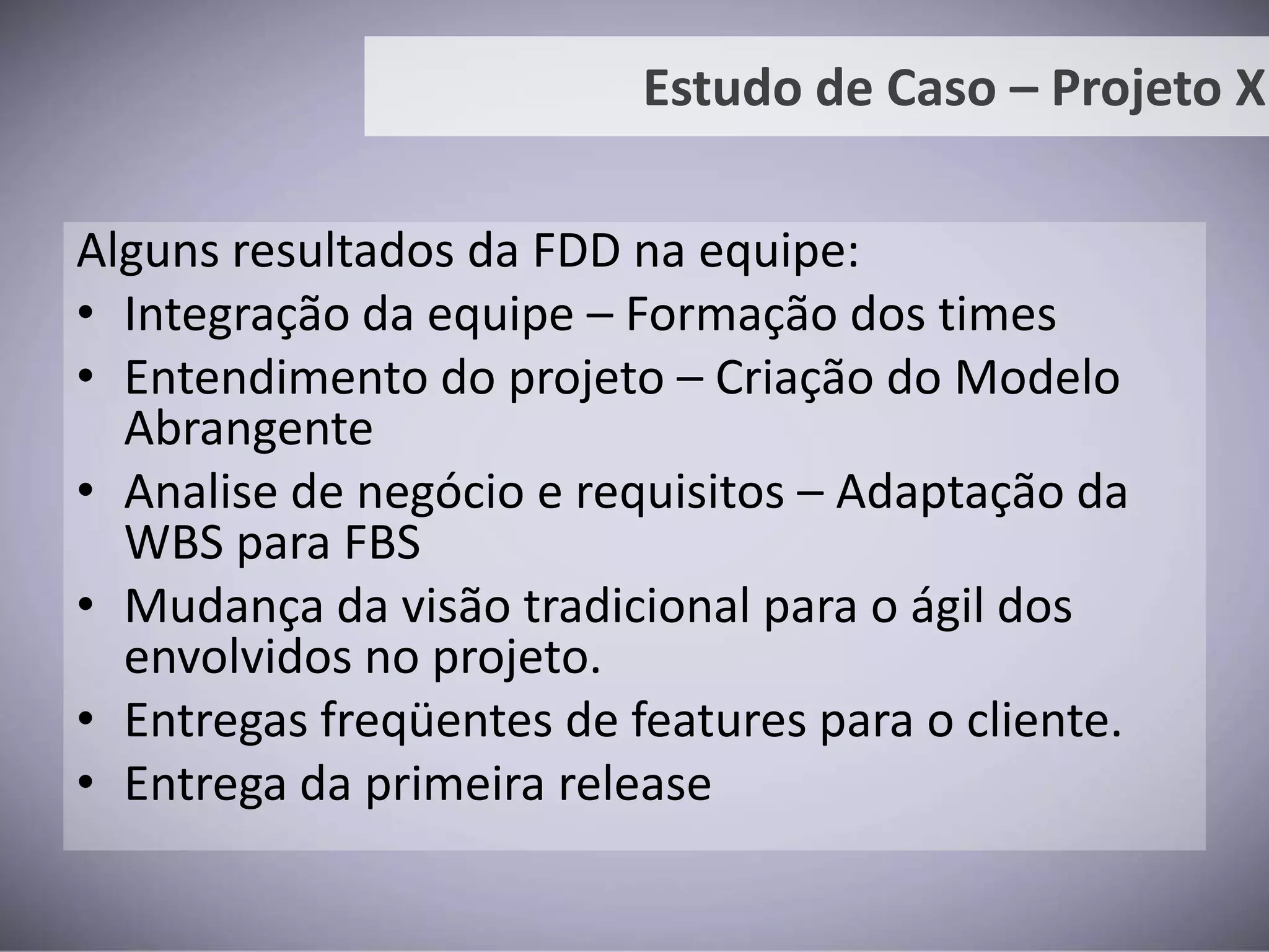 Cenário em 2008:Complexidade alta;Iniciou o desenvolvimento em 2008;Levou cerca de 4 meses para ser feita a análise inicial;Desenvolvimento executado por equipe terceirizada;Problemas encontrados:Nenhuma entrega para o usuário;Documentação não foi respeitada pelo fornecedor;Conhecimento com equipe externa (terceirizada);Estudo de Caso – Projeto X