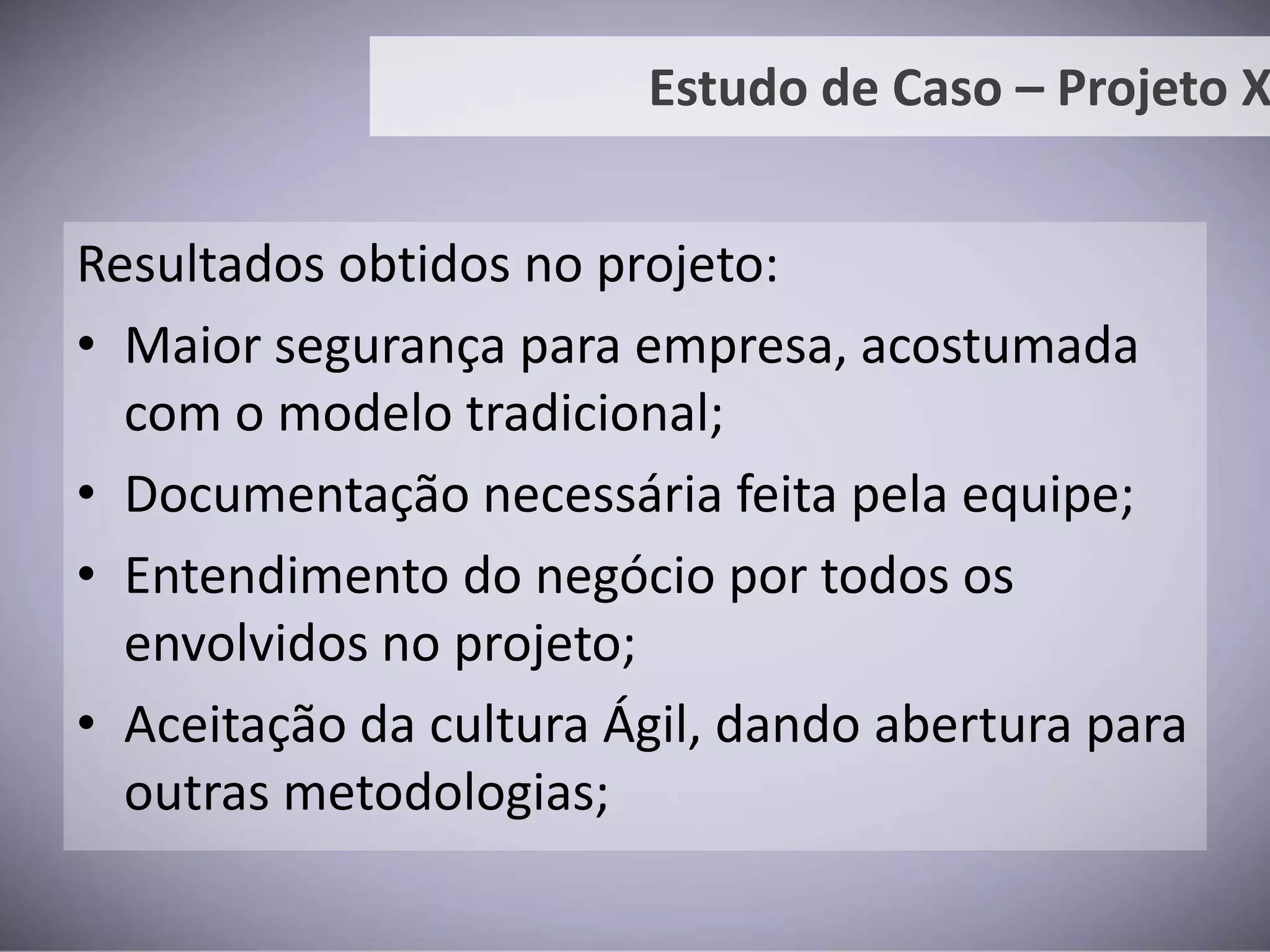 Estudo de Caso – Projeto XCenário em 2009:Projeto teve seu desenvolvimento internalizado;Sem metodologia de desenvolvimento;Problemas encontrados:Comunicação ineficiente;Sem entrega parcial para o usuário;Conhecimento do negócio com equipe externa (terceirizada);
