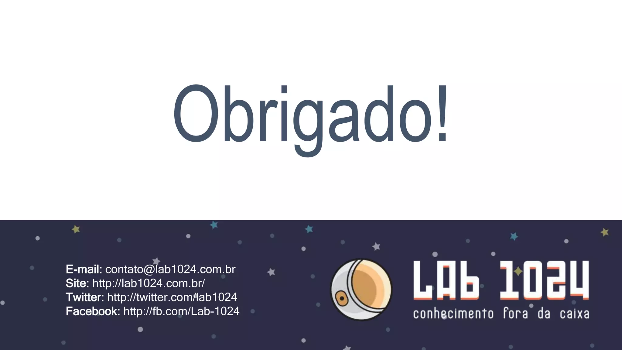 Obrigado!
E-mail: contato@lab1024.com.br
Site: http://lab1024.com.br/
Twitter: http://twitter.com/lab1024
Facebook: http://fb.com/Lab-1024
 