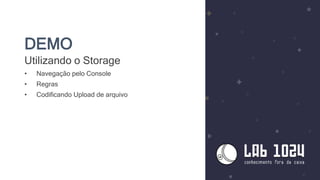 DEMO
Utilizando o Storage
• Navegação pelo Console
• Regras
• Codificando Upload de arquivo
 